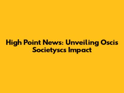 High Point News: Unveiling Oscis Societysc's Impact
