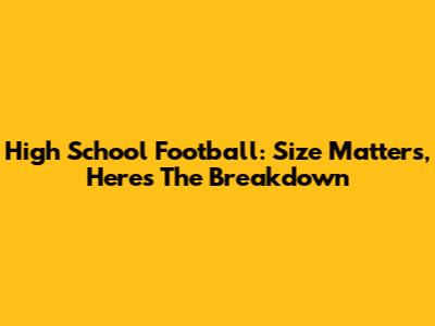 High School Football: Size Matters, Here's The Breakdown