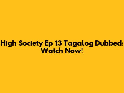 High Society Ep 13 Tagalog Dubbed: Watch Now!