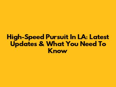 High-Speed Pursuit In LA: Latest Updates & What You Need To Know