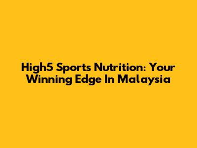 High5 Sports Nutrition: Your Winning Edge In Malaysia