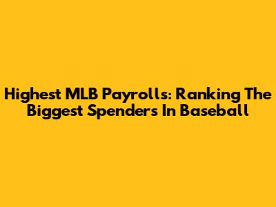 Highest MLB Payrolls: Ranking The Biggest Spenders In Baseball