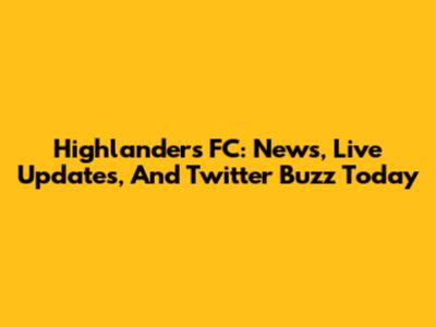 Highlanders FC: News, Live Updates, And Twitter Buzz Today