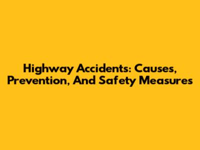 Highway Accidents: Causes, Prevention, And Safety Measures