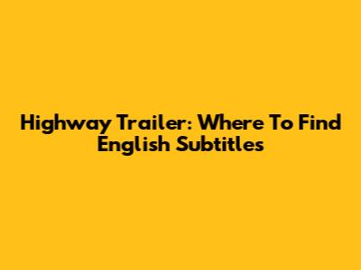 Highway Trailer: Where To Find English Subtitles