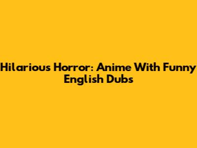 Hilarious Horror: Anime With Funny English Dubs