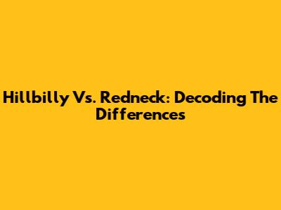 Hillbilly Vs. Redneck: Decoding The Differences