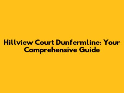 Hillview Court Dunfermline: Your Comprehensive Guide