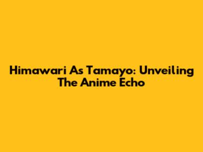 Himawari As Tamayo: Unveiling The Anime Echo