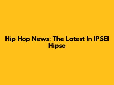 Hip Hop News: The Latest In IPSEI Hipse