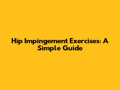 Hip Impingement Exercises: A Simple Guide