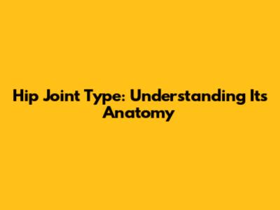 Hip Joint Type: Understanding Its Anatomy