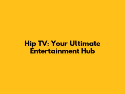 Hip TV: Your Ultimate Entertainment Hub