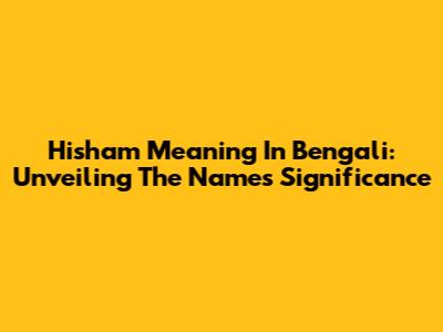 Hisham Meaning In Bengali: Unveiling The Name's Significance