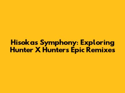 Hisoka's Symphony: Exploring Hunter X Hunter's Epic Remixes