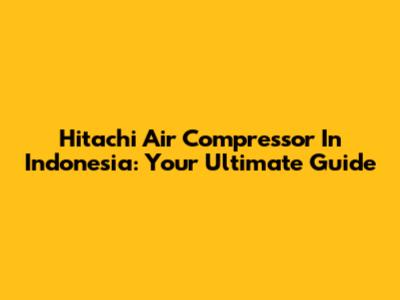 Hitachi Air Compressor In Indonesia: Your Ultimate Guide
