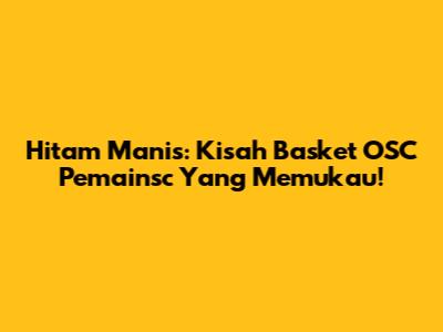 Hitam Manis: Kisah Basket OSC Pemainsc Yang Memukau!