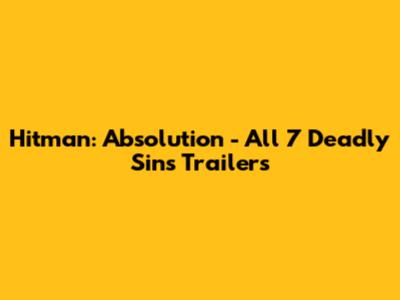 Hitman: Absolution - All 7 Deadly Sins Trailers