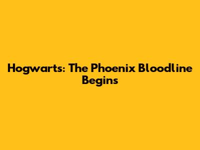 Hogwarts: The Phoenix Bloodline Begins