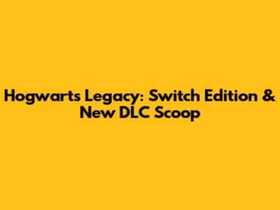 Hogwarts Legacy: Switch Edition & New DLC Scoop