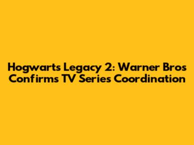 Hogwarts Legacy 2: Warner Bros Confirms TV Series Coordination