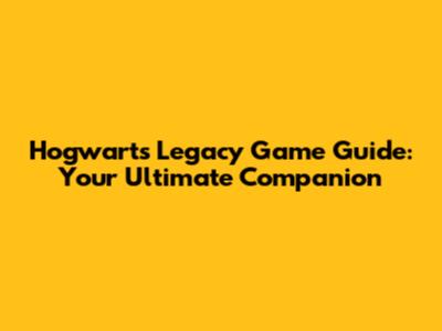 Hogwarts Legacy Game Guide: Your Ultimate Companion