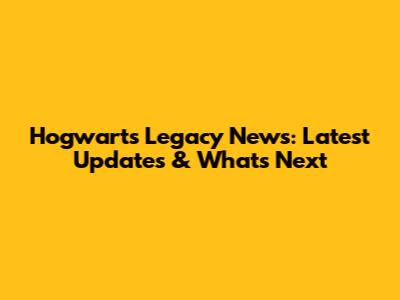 Hogwarts Legacy News: Latest Updates & What's Next