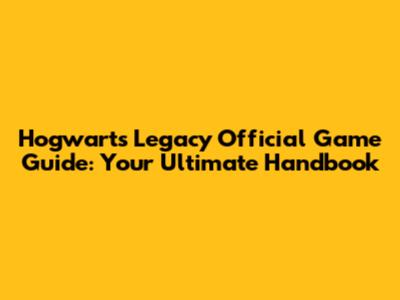 Hogwarts Legacy Official Game Guide: Your Ultimate Handbook