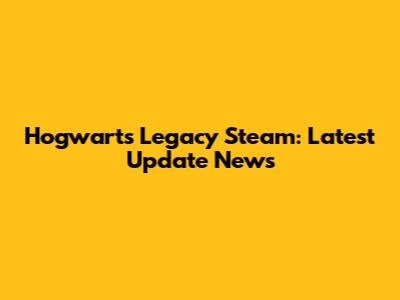 Hogwarts Legacy Steam: Latest Update News