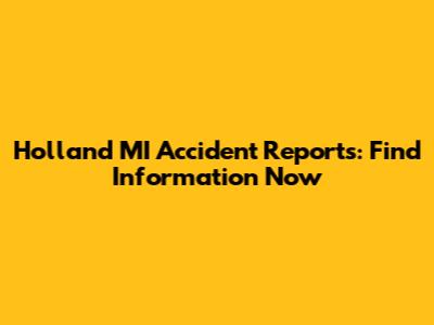 Holland MI Accident Reports: Find Information Now