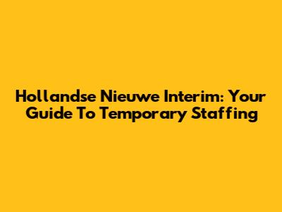 Hollandse Nieuwe Interim: Your Guide To Temporary Staffing