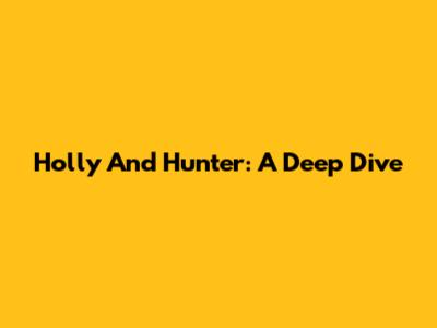 Holly And Hunter: A Deep Dive