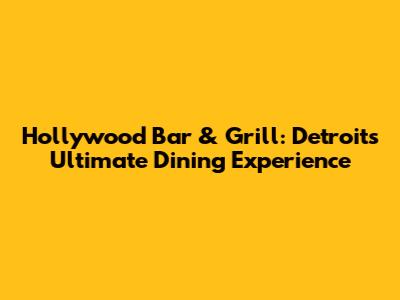 Hollywood Bar & Grill: Detroit's Ultimate Dining Experience