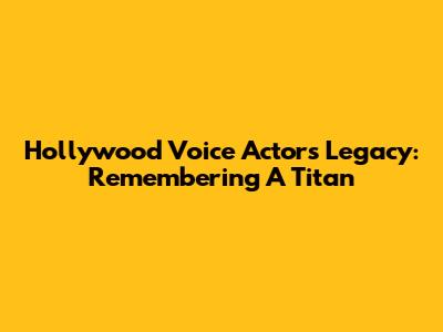 Hollywood Voice Actor's Legacy: Remembering A Titan