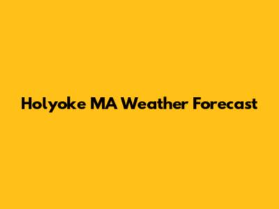 Holyoke MA Weather Forecast