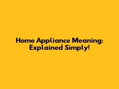 Home Appliance Meaning: Explained Simply!