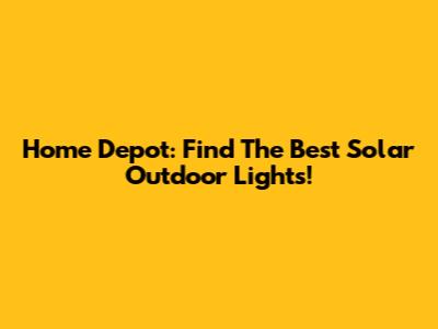 Home Depot: Find The Best Solar Outdoor Lights!