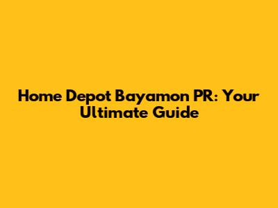 Home Depot Bayamon PR: Your Ultimate Guide