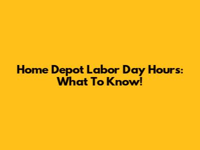 Home Depot Labor Day Hours: What To Know!