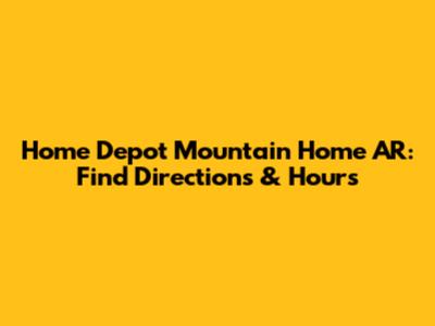Home Depot Mountain Home AR: Find Directions & Hours
