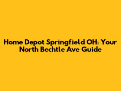 Home Depot Springfield OH: Your North Bechtle Ave Guide
