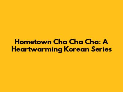 Hometown Cha Cha Cha: A Heartwarming Korean Series