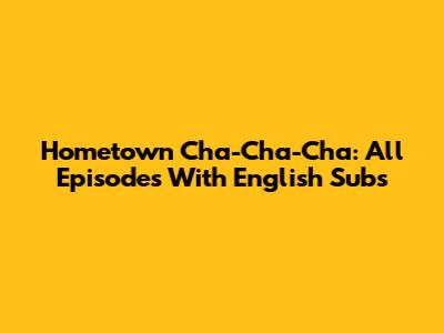 Hometown Cha-Cha-Cha: All Episodes With English Subs