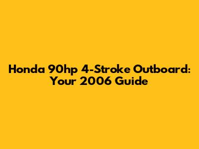 Honda 90hp 4-Stroke Outboard: Your 2006 Guide