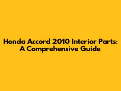 Honda Accord 2010 Interior Parts: A Comprehensive Guide