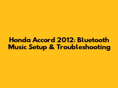 Honda Accord 2012: Bluetooth Music Setup & Troubleshooting