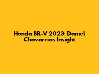 Honda BR-V 2023: Daniel Chavarria's Insight