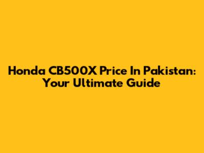Honda CB500X Price In Pakistan: Your Ultimate Guide