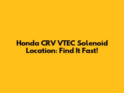 Honda CRV VTEC Solenoid Location: Find It Fast!