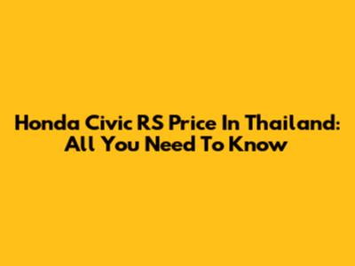Honda Civic RS Price In Thailand: All You Need To Know